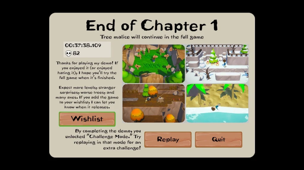 Zrzut ekranu z gry Trees Hate You pokazujący ekran końca pierwszego rozdziału. Na środku widnieje napis „End of Chapter 1”, informacja, że pełna wersja będzie kontynuowana, wynik z czasem i liczbą prób oraz przyciski „Wishlist”, „Replay” i „Quit”.